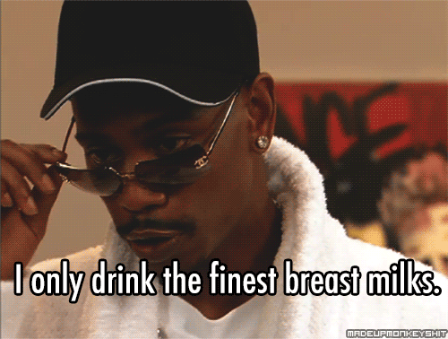 I only drink the finest breast milks